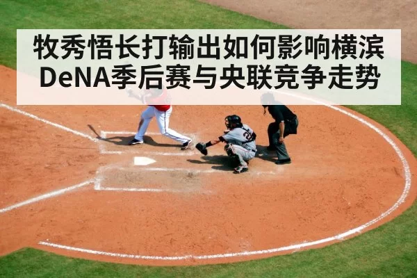 牧秀悟长打输出如何影响横滨DeNA季后赛与央联竞争走势